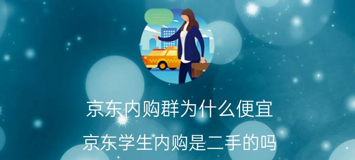 京东内购群为什么便宜 京东学生内购是二手的吗？